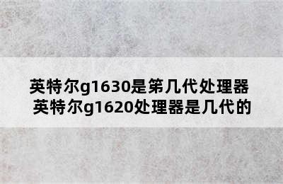 英特尔g1630是笫几代处理器 英特尔g1620处理器是几代的